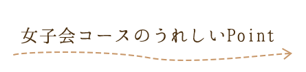 女子会コースのうれしいPoint