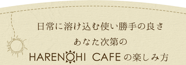 日常に溶け込む使い勝手の良さあなた次第のHARENOHI CAFEの楽しみ方